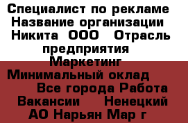 Специалист по рекламе › Название организации ­ Никита, ООО › Отрасль предприятия ­ Маркетинг › Минимальный оклад ­ 35 000 - Все города Работа » Вакансии   . Ненецкий АО,Нарьян-Мар г.